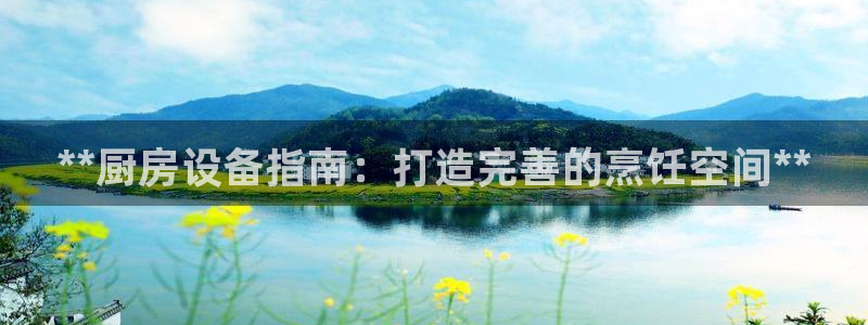 尊龙凯时 - 人生就是搏有假吗：**厨房设备指南：打造完善的