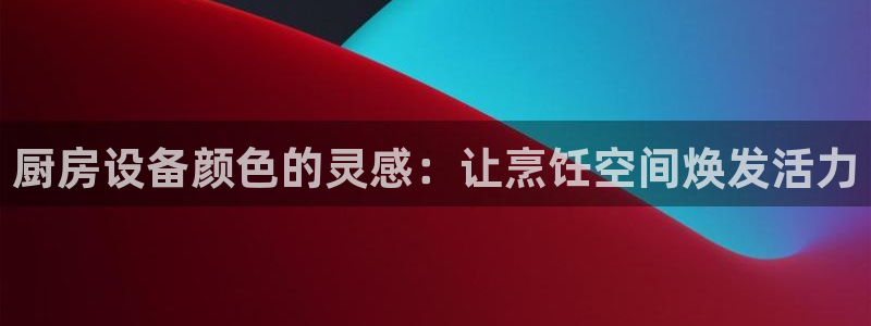 尊龙集团官网：厨房设备颜色的灵感：让烹饪