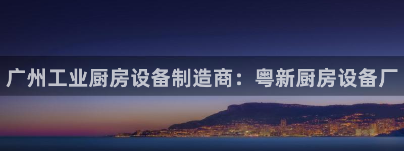 凯时网上官方网站：广州工业厨房设备制造商：粤新厨房设备厂