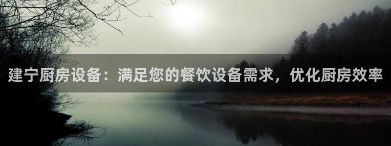尊龙人生就是博旧版现金娱乐一下：建宁厨房设备：满足您的餐饮设